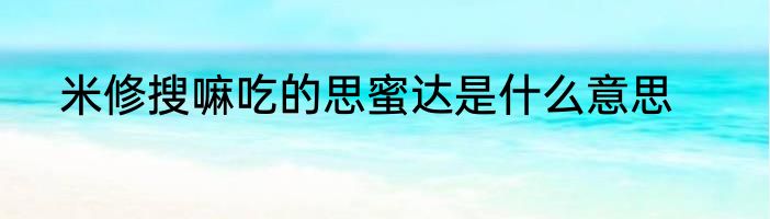米修搜嘛吃的思蜜达是什么意思