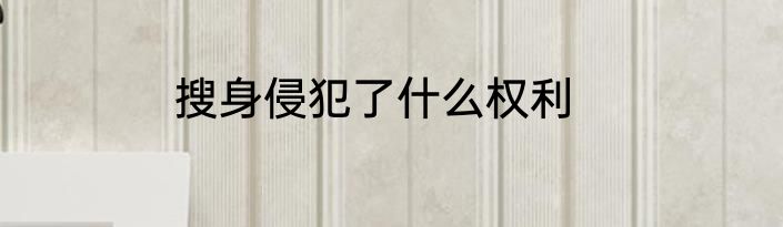 搜身侵犯了什么权利