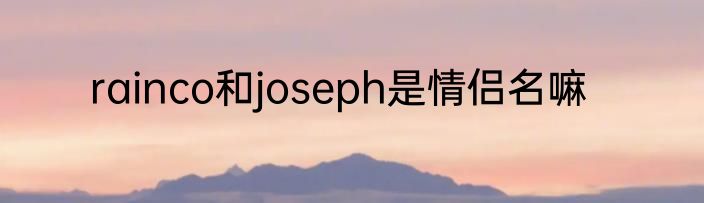 rainco和joseph是情侣名嘛