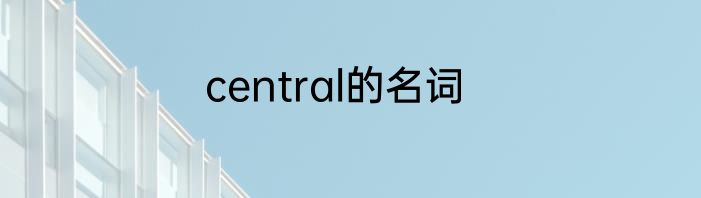 central的名词