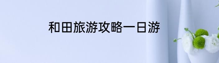 和田旅游攻略一日游