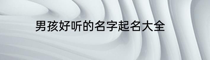 男孩好听的名字起名大全