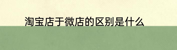 淘宝店于微店的区别是什么