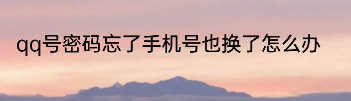 qq号密码忘了手机号也换了怎么办