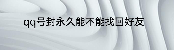 qq号封永久能不能找回好友