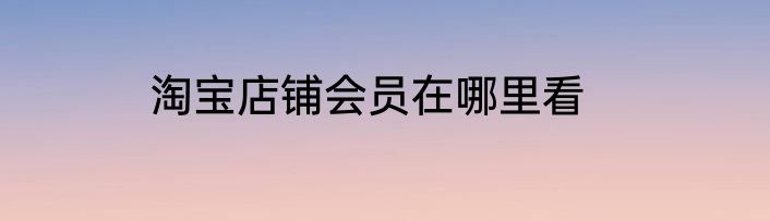 淘宝店铺会员在哪里看