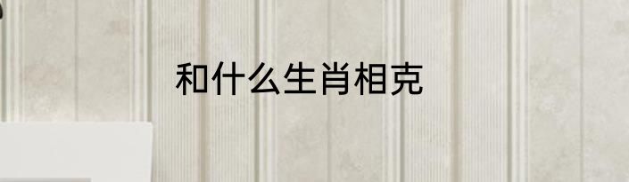 和什么生肖相克