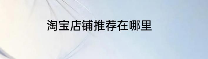 淘宝店铺推荐在哪里