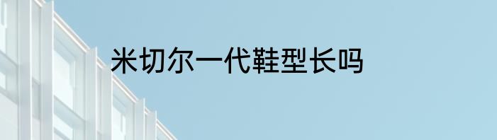 米切尔一代鞋型长吗
