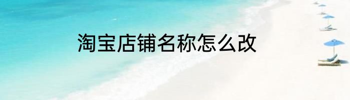 淘宝店铺名称怎么改