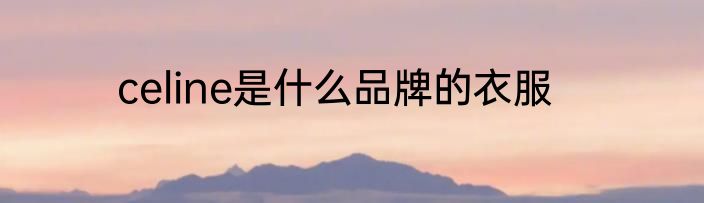 celine是什么品牌的衣服