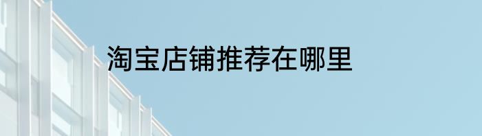 淘宝店铺推荐在哪里