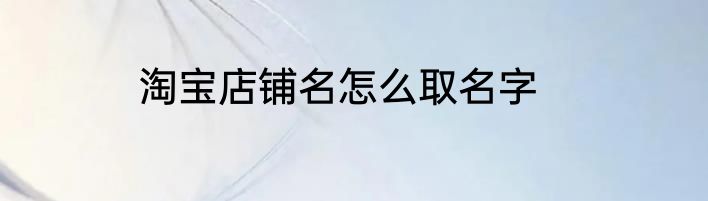 淘宝店铺名怎么取名字