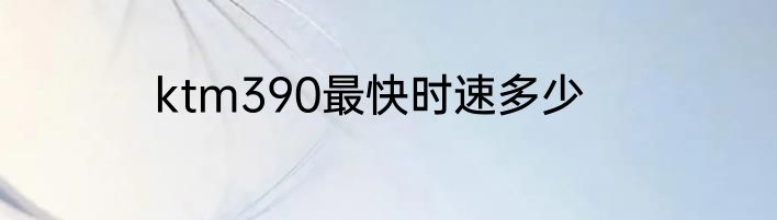ktm390最快时速多少