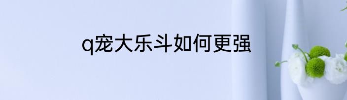 q宠大乐斗如何更强