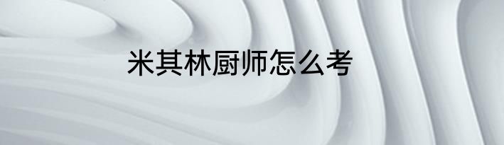米其林厨师怎么考