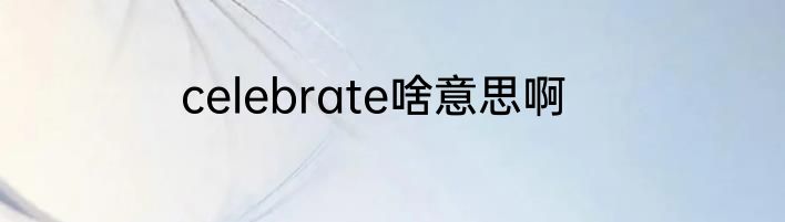 celebrate啥意思啊