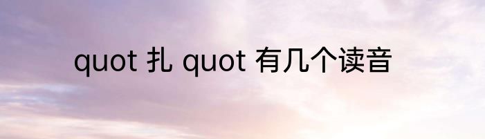 quot 扎 quot 有几个读音