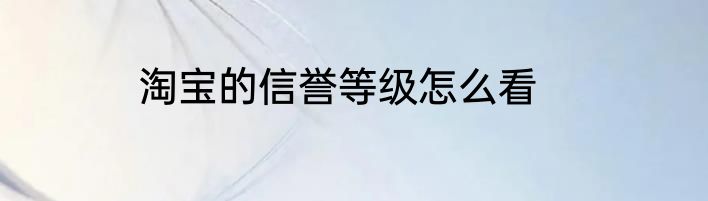 淘宝的信誉等级怎么看