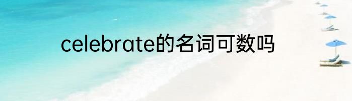 celebrate的名词可数吗