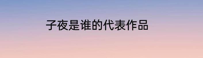 子夜是谁的代表作品
