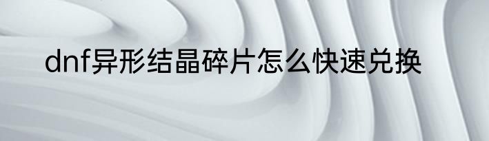 dnf异形结晶碎片怎么快速兑换