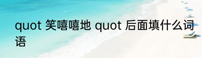 quot 笑嘻嘻地 quot 后面填什么词语