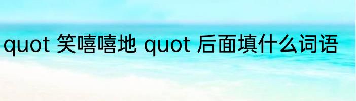quot 笑嘻嘻地 quot 后面填什么词语