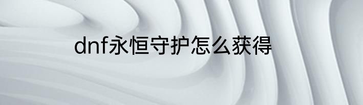 dnf永恒守护怎么获得