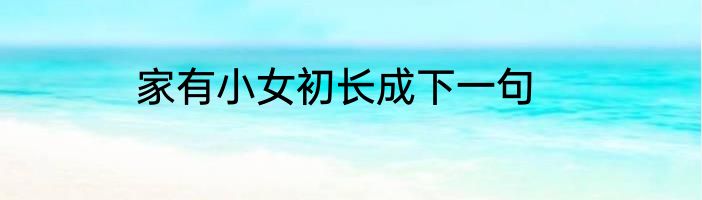 家有小女初长成下一句