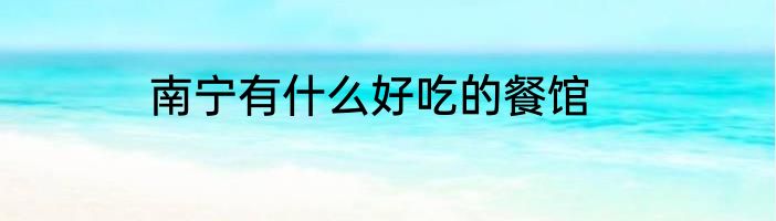 南宁有什么好吃的餐馆