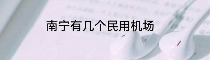 南宁有几个民用机场