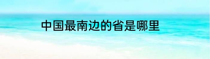 中国最南边的省是哪里