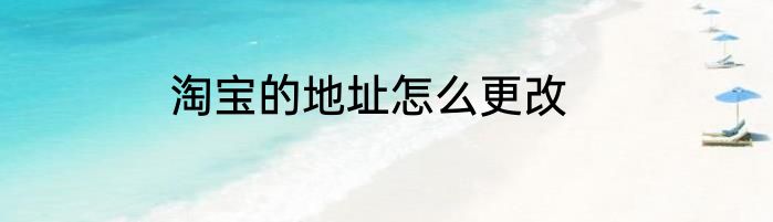 淘宝的地址怎么更改