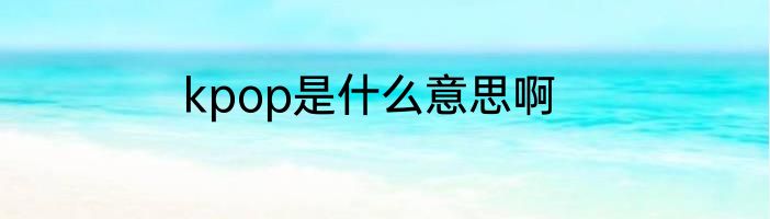 kpop是什么意思啊