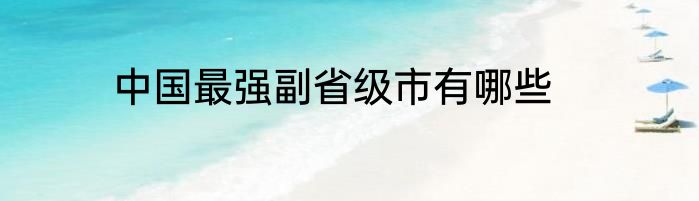 中国最强副省级市有哪些
