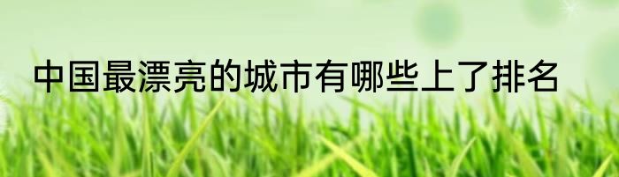 中国最漂亮的城市有哪些上了排名