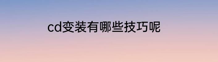 cd变装有哪些技巧呢