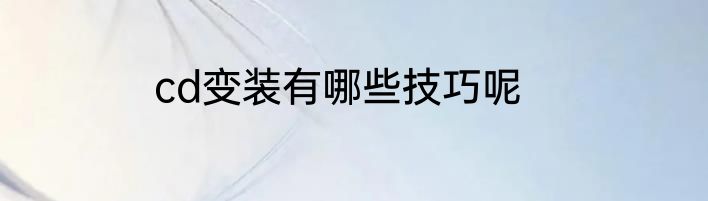 cd变装有哪些技巧呢