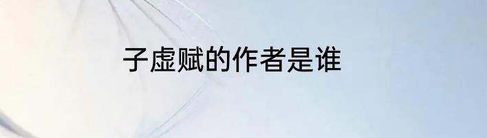 子虚赋的作者是谁