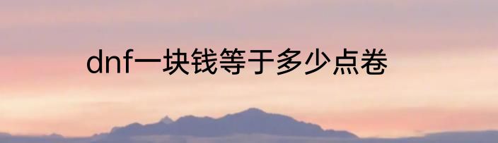 dnf一块钱等于多少点卷