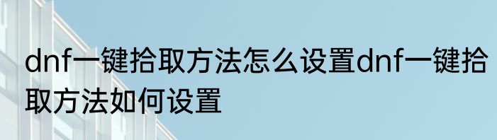 dnf一键拾取方法怎么设置dnf一键拾取方法如何设置