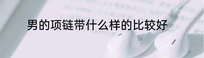 男的项链带什么样的比较好