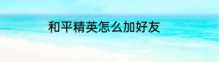 和平精英怎么加好友