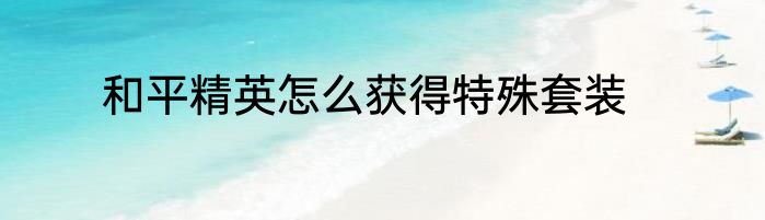 和平精英怎么获得特殊套装