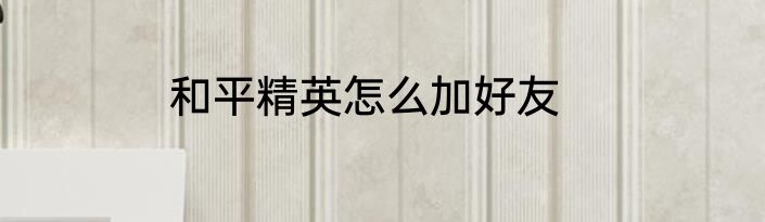 和平精英怎么加好友
