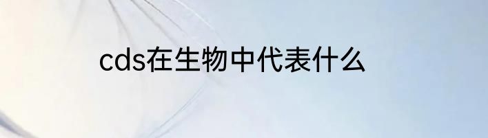 cds在生物中代表什么