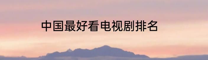 中国最好看电视剧排名
