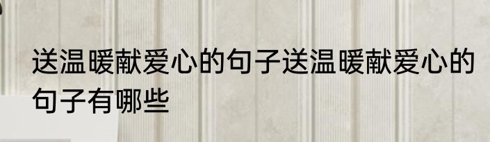 送温暖献爱心的句子送温暖献爱心的句子有哪些