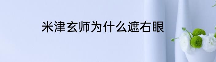 米津玄师为什么遮右眼
